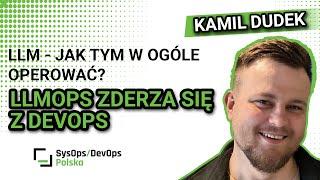 [#530] LLM - jak tym w ogóle operować? LLMOps zderza się z DevOps - Kamil Dudek