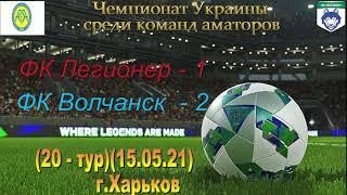 (15.05.21) Чемпионат Украины Аматоры (20 - тур)   ФК Легионер - ФК Волчанск (1 - 2)