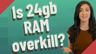 Is 24gb RAM overkill?