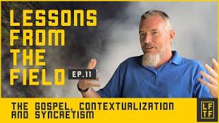 The Gospel, Contextualization and Syncretism - Lessons from the Field: Episode 11