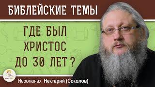 ГДЕ БЫЛ ХРИСТОС ДО 30 ЛЕТ ?  Иеромонах Нектарий (Соколов)