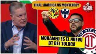 LIGA MX. El Turco Mohamed, NUEVO DT del Toluca; Final: AMÉRICA vs MONTERREY | Futbol Picante