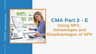 CMA Exam Part 2, Section E - Using NPV and Advantages and Disadvantages of NPV