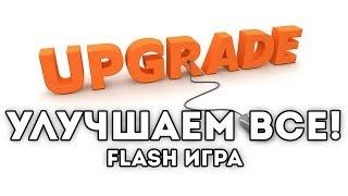 [FLASH ИГРА] Upgrade Complete - УЛУЧШАЕМ ВСЕ!