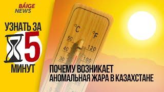 Почему возникает аномальная жара в Казахстане | Узнать за 5 минут