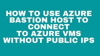 How to use Azure Bastion Host to connect to Azure VMs without Public IPs