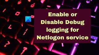 How to Enable or Disable Debug logging for Netlogon service on Windows