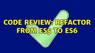 Code Review: Refactor from ES5 TO ES6 (2 Solutions!!)