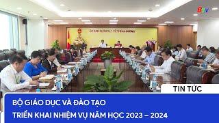 Bộ Giáo dục và Đào tạo triển khai nhiệm vụ năm học 2023 – 2024 | BTV - TRUYỀN HÌNH BÌNH DƯƠNG