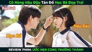 [Review Phim] Cô Nàng Hậu Đậu Tán Đổ Học Bá Đẹp Trai | Ước Hẹn Cùng Nhau Trưởng Thành | Bản Full