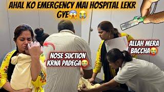 Ahal ko emergency mai hospital lekr gye| nose suction kena padega| mere bache ko lini taqlif hui|