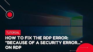 How to fix the RDP error: "Because of a security error..." on RDP | VPS Tutorial