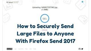 How to Securely Send Large Files to Anyone With Firefox Send 2017