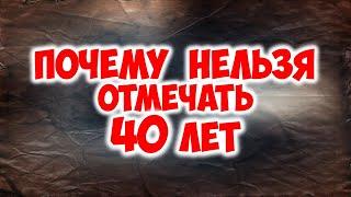 Почему нельзя отмечать 40 лет