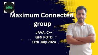 Maximum Connected group | GFG POTD 11th July 2024 | JAVA | C++