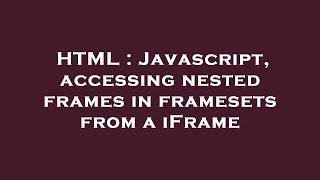 HTML : Javascript, accessing nested frames in framesets from a iFrame