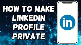 How To Make LinkedIn Profile Private