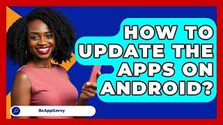 How To Update The Apps On Android? - Be App Savvy