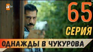 Однажды в Чукурова 65 серия русская озвучка турецкий сериал (фрагмент №1)