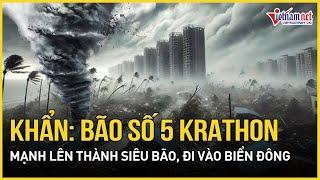 Tin bão khẩn: Bão số 5 Krathon mạnh lên thành siêu bão, đi vào Biển Đông | Báo VietNamNet