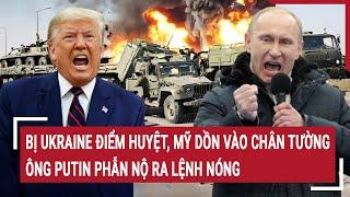 Điểm nóng Thế giới 14/3:Bị Ukraine điểm huyệt, Mỹ dồn vào chân tường, ông Putin phẫn nộ ra lệnh nóng