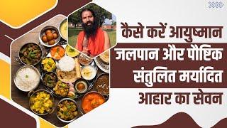 कैसे करें आयुष्मान जलपान और पौष्टिक संतुलित मर्यादित आहार (Diet) का सेवन || Swami Ramdev