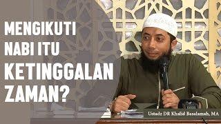 Mengikuti nabi itu ketinggalan zaman? Ustadz DR Khalid Basalamah, MA