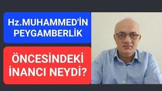 Hz.MUHAMMED'İN PEYGAMBERLİK ÖNCESİNDE İNANCI NEYDİ?