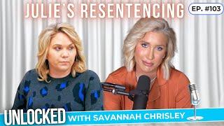 Julie's Resentencing Is Tomorrow... | Unlocked w/ Savannah Chrisley Podcast Ep. 103