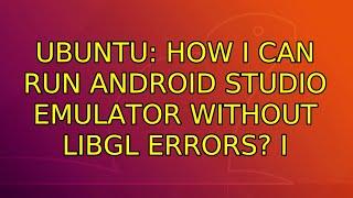 Ubuntu: How I can run Android Studio emulator without libGL errors? (2 Solutions!!)