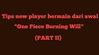 TIPS NEW PLAYER BERMAIN DARI AWAL PART II | One Piece Burning Will