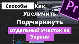 Как Увеличить, Приблизить, Подчеркнуть Отдельный Участок Видео в Premiere Pro.