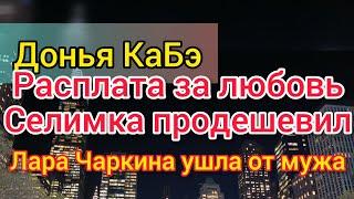 Донья КаБэ пыхтит из последних сил. Купила мужа. Селим отработал долг. Лара Чаркина довела Рому.