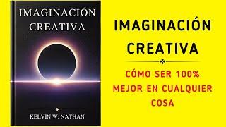 Imaginación Creativa: Cómo Ser 100% Mejor En Cualquier Cosa (Audiolibro)