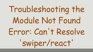 Troubleshooting the Module Not Found Error: Can't Resolve 'swiper/react'