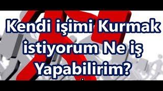 Kendi işimi Kurmak istiyorum Ne iş Yapabilirim?