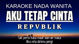 Repvblik - Aku Tetap Cinta (Karaoke Female Key Nada Wanita +4)