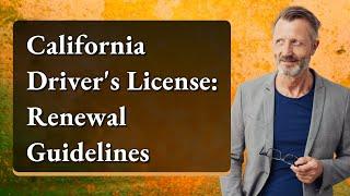 California Driver's License: Renewal Guidelines
