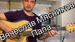 Вячеслав Мясников - Папа аккорды на гитаре табы