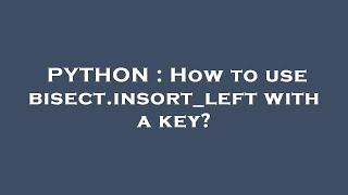 PYTHON : How to use bisect.insort_left with a key?