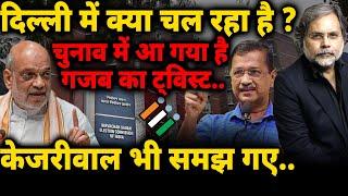 Delhi Election & Kejriwal : दिल्ली चुनाव में आ गया ट्विस्ट..केजरीवाल भी समझ गये !