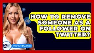 How To Remove Someone As A Follower On Twitter? - Everyday-Networking