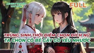 FULL | TRÙNG SINH THỜI ĐIỂM CHỌN ĐÍCH NỮ - TA CHỌN CÔ BÉ GẦY GÒ YẾU NHƯỢC | REVIEW TRUYỆN THƯ GIÃN