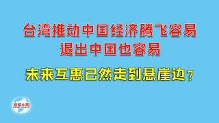 【游侠小周】台湾推动中国经济腾飞容易，退出中国也容易，未来互惠已然走到悬崖边？