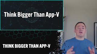 Think Bigger Than App-V