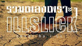 ฟังกันยาวๆ รวมเพลงเพราะๆ - อิลสลิก illslick cover by i LL