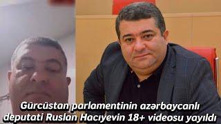 Gürcüstan parlamentinin azərbaycanlı deputatı Ruslan Hacıyevin 18+ videosu yayıldı