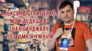 Александр Гриценко: Мой дедушка знал Окуджаву, поэтому я умный!