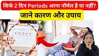 पीरियड में सिर्फ 2 दिन ब्लीडिंग होने के कारण ? Period lasts only for 2 days, what has to be done||