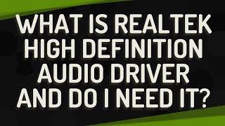What is Realtek high definition audio driver and do I need it?